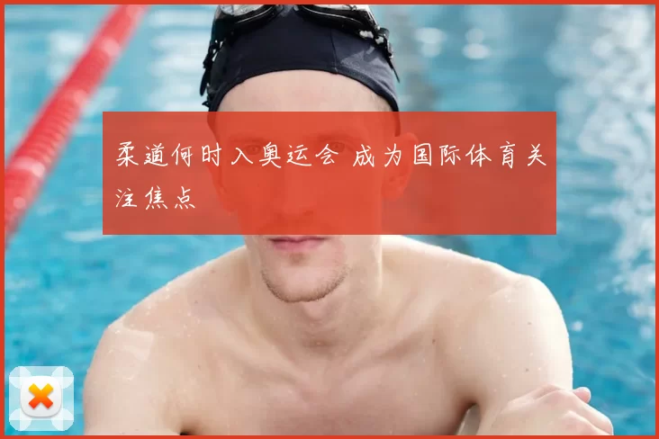 柔道何时入奥运会 成为国际体育关注焦点