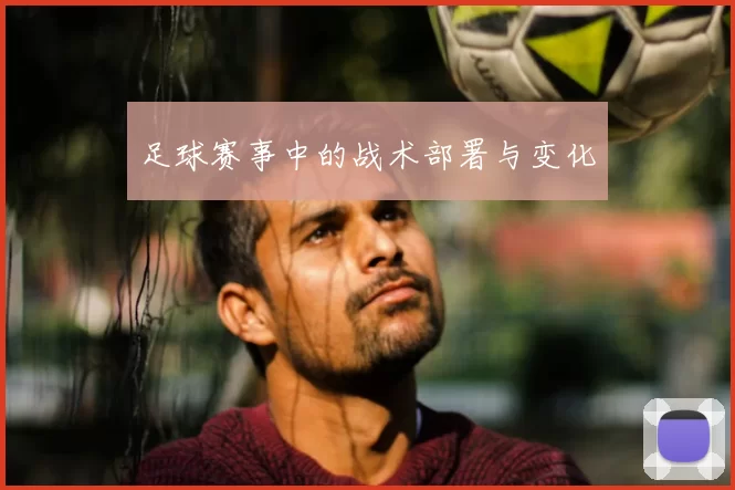 足球赛事中的战术部署与变化