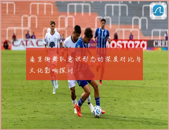 南京街舞队意识形态的深度对比与文化影响探讨