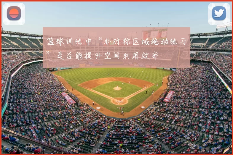 篮球训练中“非对称区域跑动练习”是否能提升空间利用效率